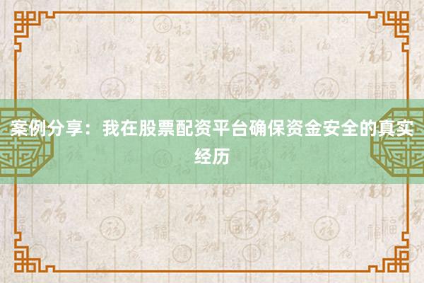 案例分享：我在股票配资平台确保资金安全的真实经历