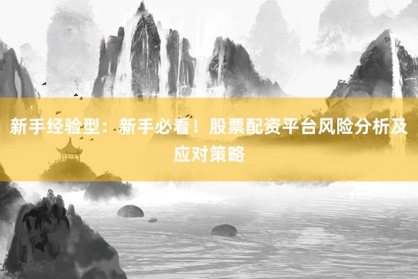 新手经验型：新手必看！股票配资平台风险分析及应对策略