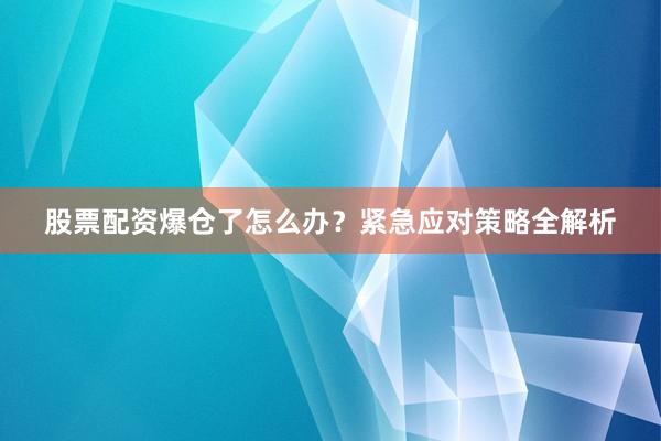 股票配资爆仓了怎么办？紧急应对策略全解析