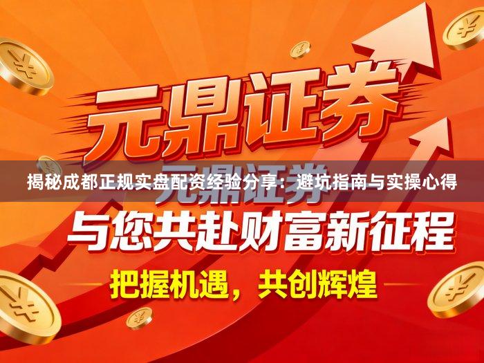 揭秘成都正规实盘配资经验分享：避坑指南与实操心得