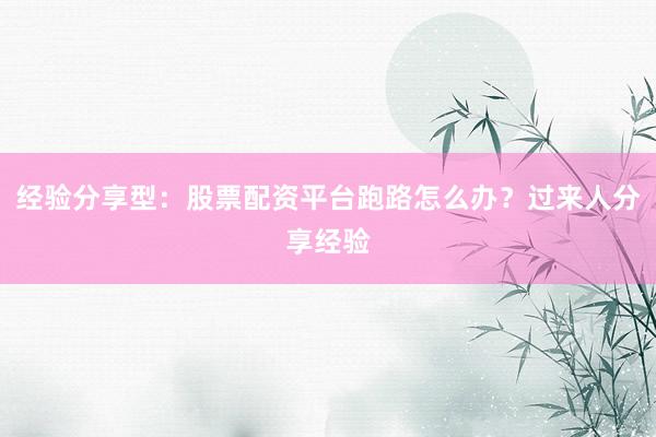 经验分享型：股票配资平台跑路怎么办？过来人分享经验