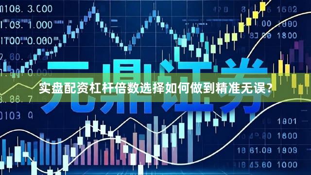 实盘配资杠杆倍数选择如何做到精准无误？