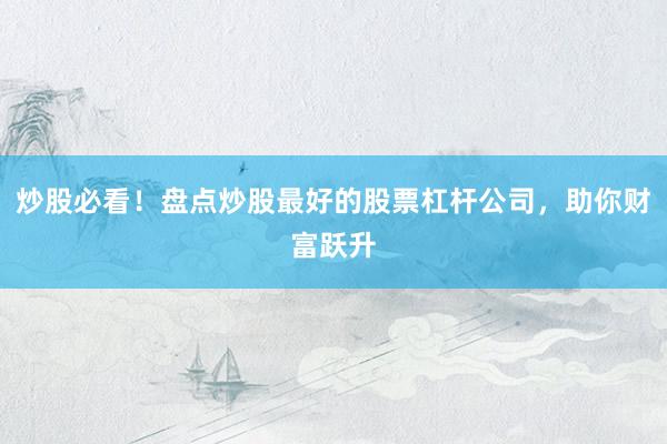 炒股必看！盘点炒股最好的股票杠杆公司，助你财富跃升