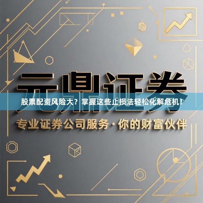 股票配资风险大？掌握这些止损法轻松化解危机！
