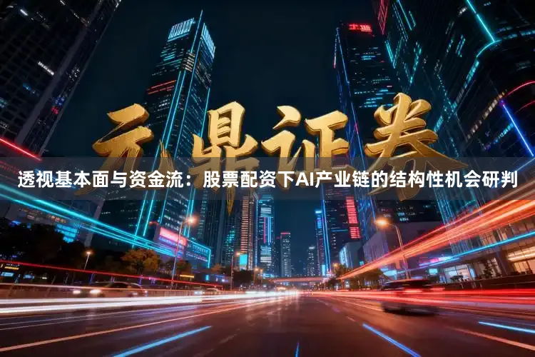 透视基本面与资金流：股票配资下AI产业链的结构性机会研判