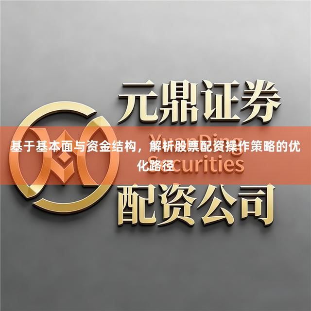 基于基本面与资金结构，解析股票配资操作策略的优化路径