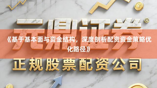 《基于基本面与资金结构，深度剖析配资资金策略优化路径》