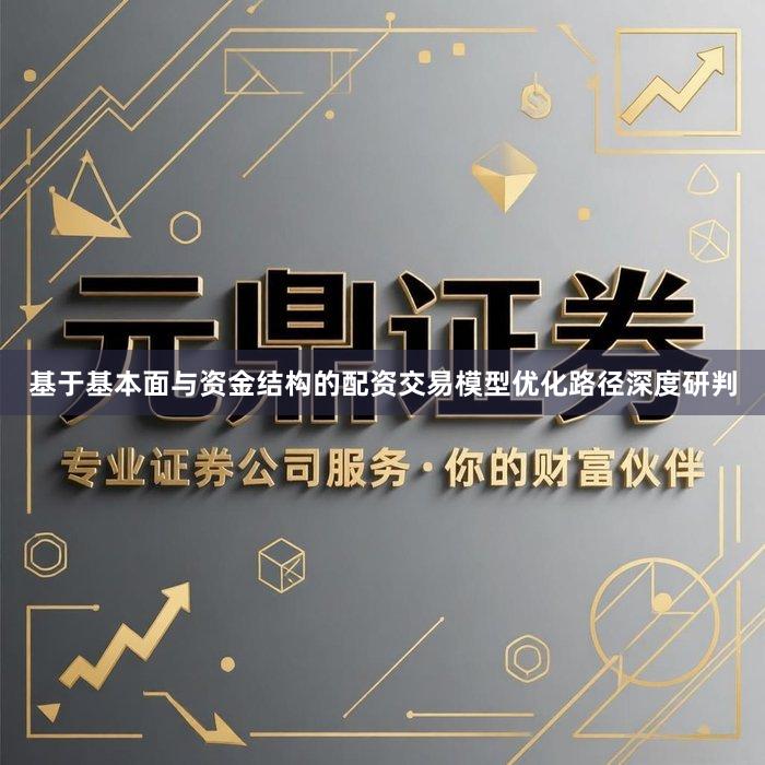 基于基本面与资金结构的配资交易模型优化路径深度研判