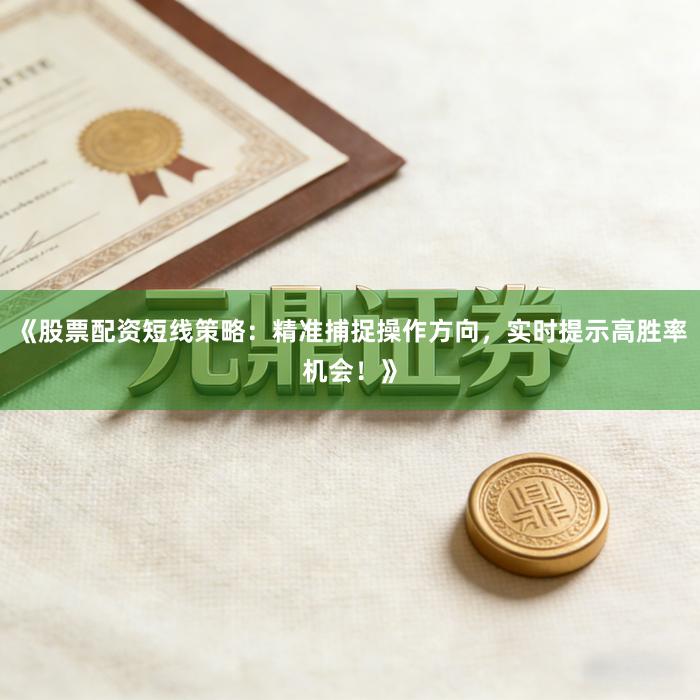 《股票配资短线策略：精准捕捉操作方向，实时提示高胜率机会！》