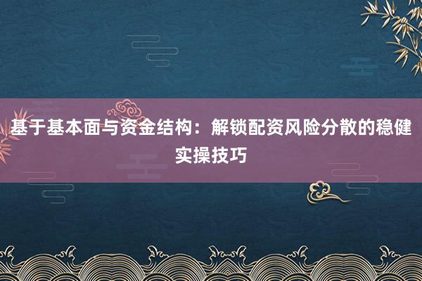 基于基本面与资金结构：解锁配资风险分散的稳健实操技巧