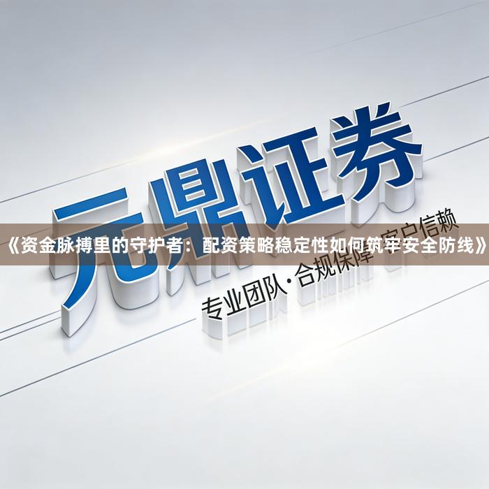 《资金脉搏里的守护者：配资策略稳定性如何筑牢安全防线》