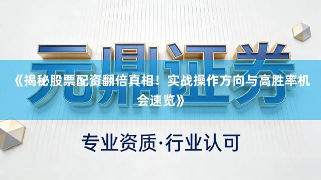 《揭秘股票配资翻倍真相！实战操作方向与高胜率机会速览》