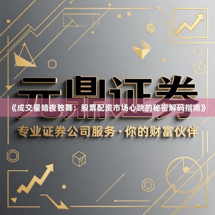 《成交量暗夜独舞：股票配资市场心跳的秘密解码指南》