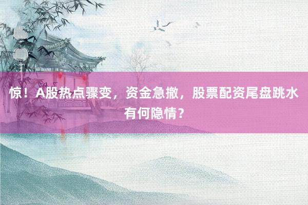 惊！A股热点骤变，资金急撤，股票配资尾盘跳水有何隐情？