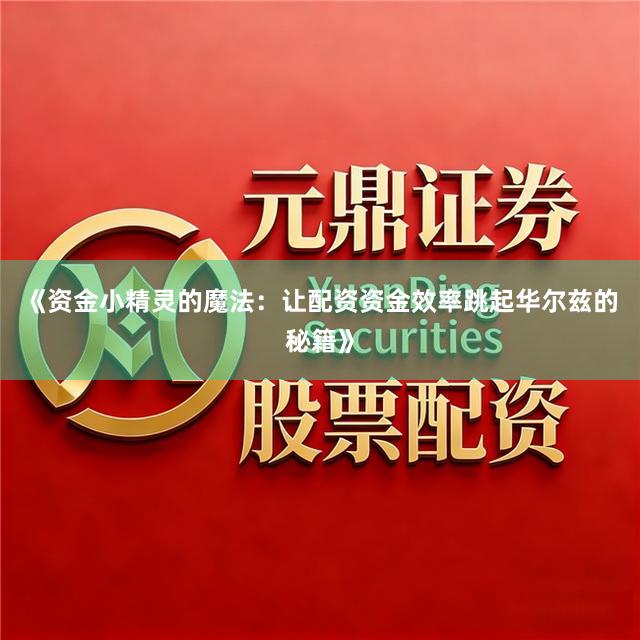 《资金小精灵的魔法：让配资资金效率跳起华尔兹的秘籍》