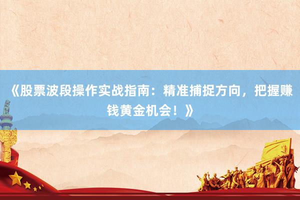 《股票波段操作实战指南：精准捕捉方向，把握赚钱黄金机会！》