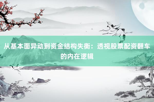 从基本面异动到资金结构失衡：透视股票配资翻车的内在逻辑