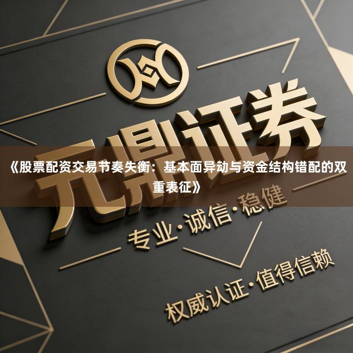 《股票配资交易节奏失衡：基本面异动与资金结构错配的双重表征》