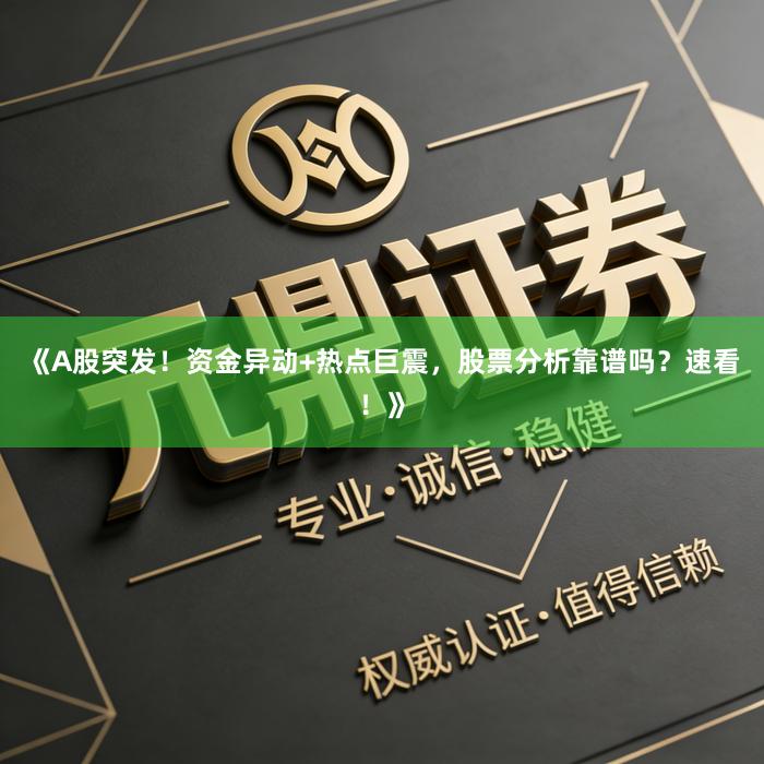 《A股突发！资金异动+热点巨震，股票分析靠谱吗？速看！》