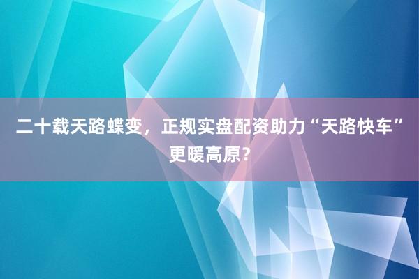 二十载天路蝶变，正规实盘配资助力“天路快车”更暖高原？