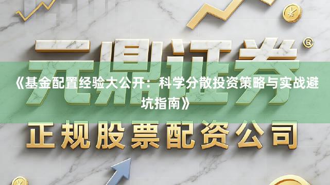 《基金配置经验大公开：科学分散投资策略与实战避坑指南》