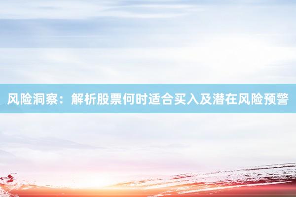 风险洞察：解析股票何时适合买入及潜在风险预警