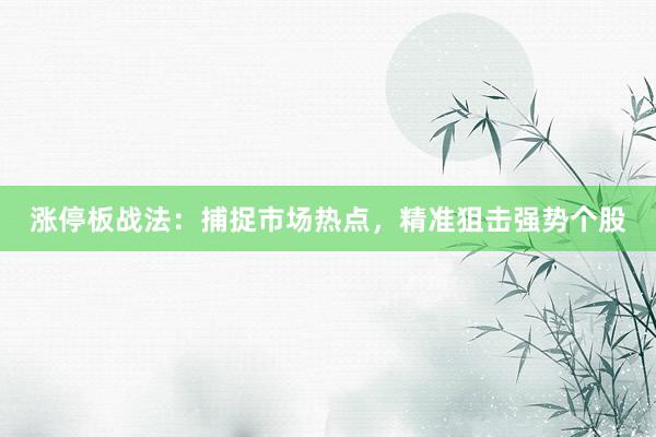 涨停板战法：捕捉市场热点，精准狙击强势个股