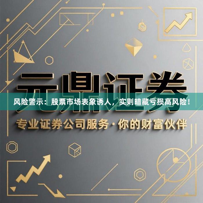 风险警示：股票市场表象诱人，实则暗藏亏损高风险！
