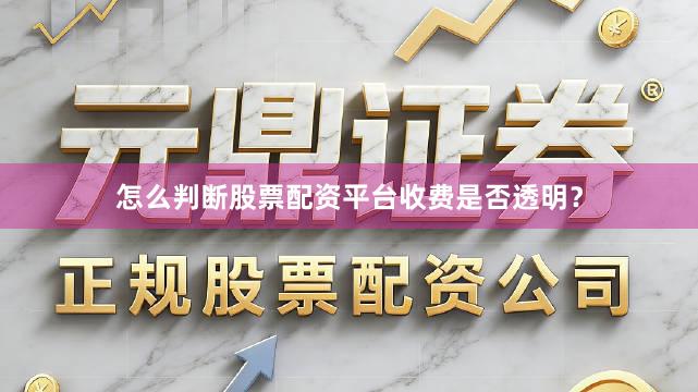 怎么判断股票配资平台收费是否透明？