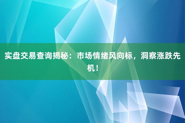 实盘交易查询揭秘：市场情绪风向标，洞察涨跌先机！