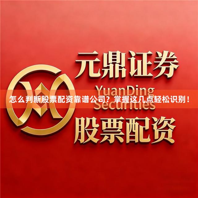 怎么判断股票配资靠谱公司？掌握这几点轻松识别！