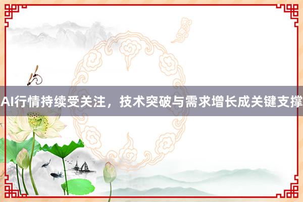 AI行情持续受关注，技术突破与需求增长成关键支撑