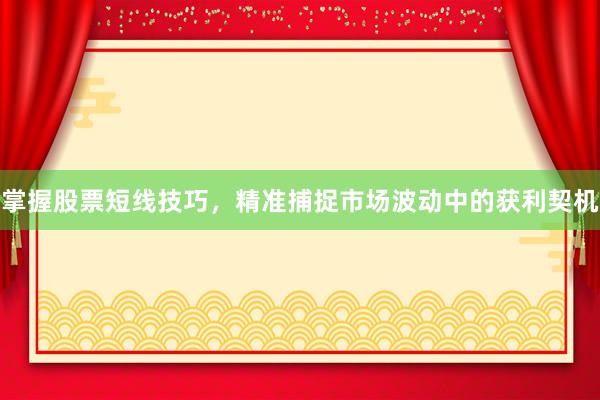 掌握股票短线技巧，精准捕捉市场波动中的获利契机