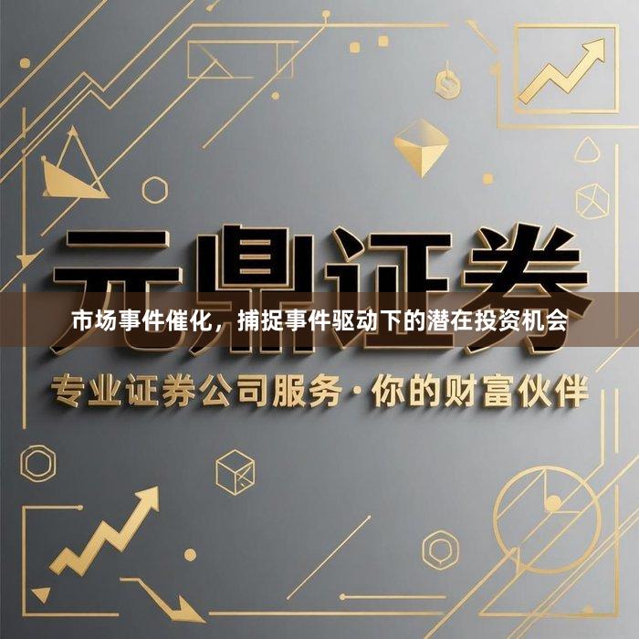 市场事件催化，捕捉事件驱动下的潜在投资机会