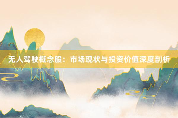 无人驾驶概念股：市场现状与投资价值深度剖析